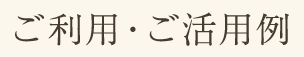 ご利用・ご活用例