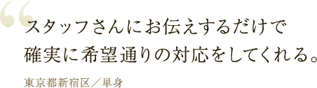 スタッフさんにお伝えするだけで確実に希望通りの対応をしてくれる。
